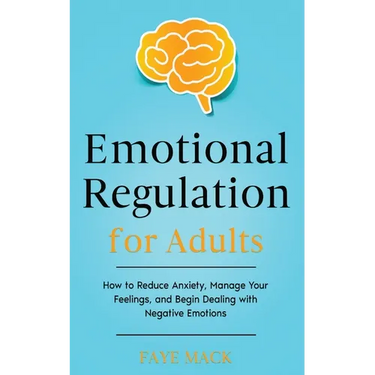 Emotional Regulation for Adults: How to Reduce Anxiety, Manage Your Feelings, and Begin Dealing with Negative Emotions