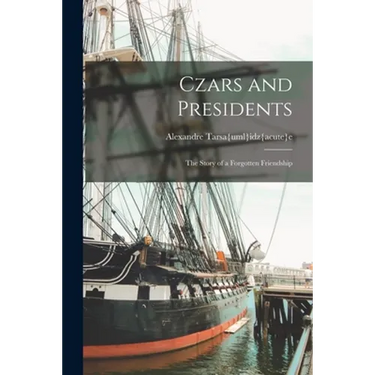Czars and Presidents; the Story of a Forgotten Friendship