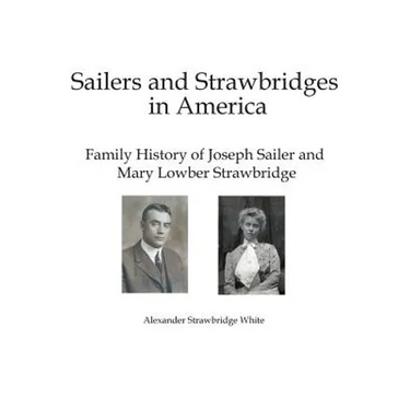 Sailers and Strawbridges in America: Family History of Joseph Sailer and Mary Lowber Strawbridge