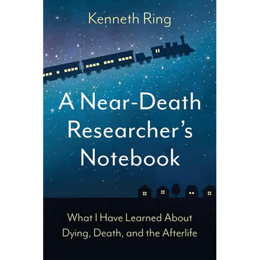 A Near-Death Researcher's Notebook: What I Have Learned About Dying, Death, and the Afterlife