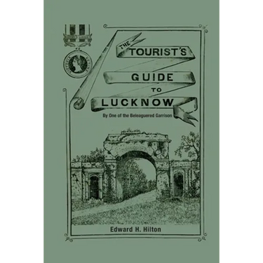 The Tourist's Guide to Lucknow: By One of the Beleaguered Garrison