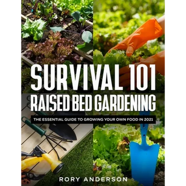 Survival 101 Raised Bed Gardening: The Essential Guide To Growing Your Own Food In 2021