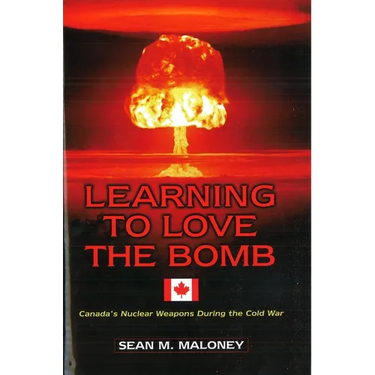 Learning to Love the Bomb: Canada's Nuclear Weapons During the Cold War