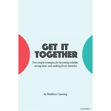 Get It Together: Five Simple Strategies for Becoming Reliable, Saving Time, and Making Fewer Mistakes
