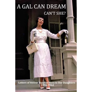 A Gal Can Dream Can't She?: Letters of Helene Stauffer Hero to Her Daughters 1956-1962