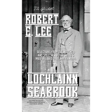 The Quotable Robert E. Lee: Selections From the Writings and Speeches of the South's Most Beloved Civil War General