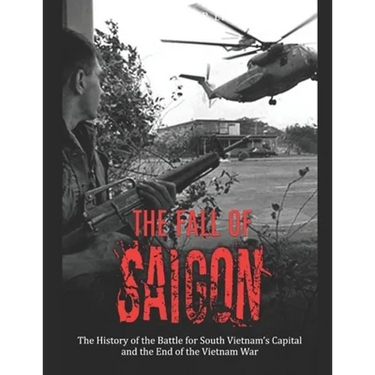 The Fall of Saigon: The History of the Battle for South Vietnam's Capital and the End of the Vietnam War