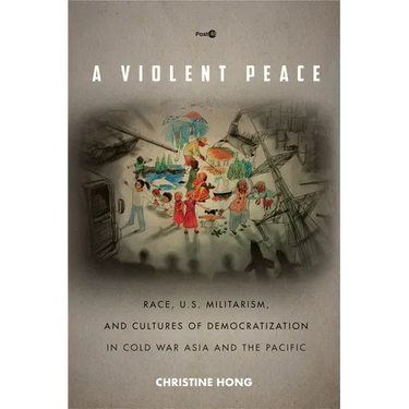 A Violent Peace: Race, U.S. Militarism, and Cultures of Democratization in Cold War Asia and the Pacific