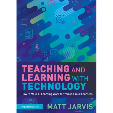 Teaching and Learning with Technology: How to Make E-Learning Work for You and Your Learners