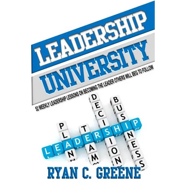 Leadership University: 52 Weekly Leadership Lessons On Becoming The Leader Others Will Beg To Follow