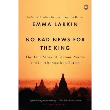 No Bad News for the King: The True Story of Cyclone Nargis and Its Aftermath in Burma