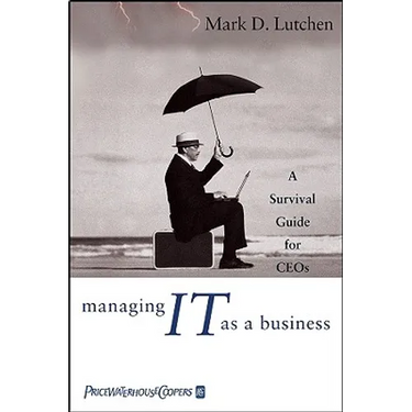 Managing IT as a Business: A Survival Guide for CEOs