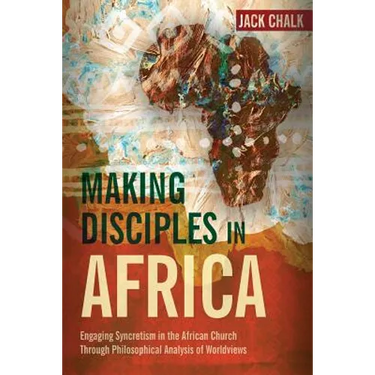 Making Disciples in Africa: Engaging Syncretism in the African Church Through Philosophical Analysis of Worldviews