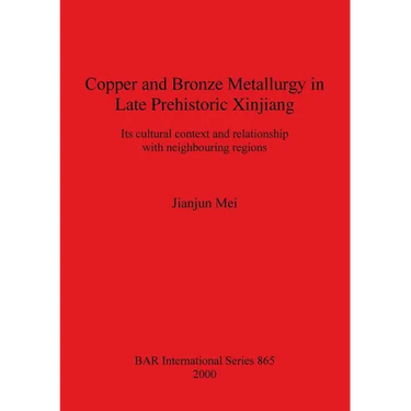 Copper and Bronze Metallurgy in Late Prehistoric Xinjiang: Its cultural context and relationship with neighbouring regions
