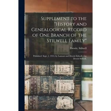 Supplement to the "History and Genealogical Record of One Branch of the Stilwell Family": Published Sept. 1, 1914, by Lamont and Dewitt Stilwell / by