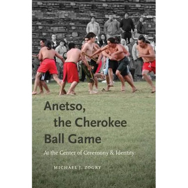 Anetso, the Cherokee Ball Game: At the Center of Ceremony and Identity