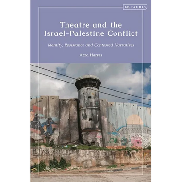 Theatre and the Israel-Palestine Conflict: Identity, Resistance and Contested Narratives