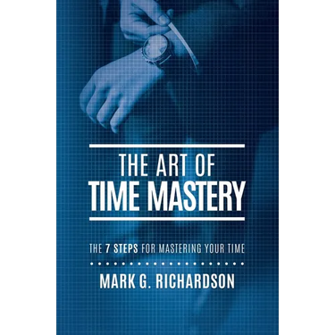 The Art of Time Mastery: The 7 Steps for Mastering Your Time