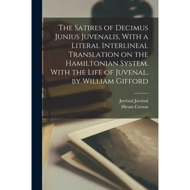 The Satires of Decimus Junius Juvenalis, With a Literal Interlineal Translation on the Hamiltonian System. With the Life of Juvenal, by William Giffor