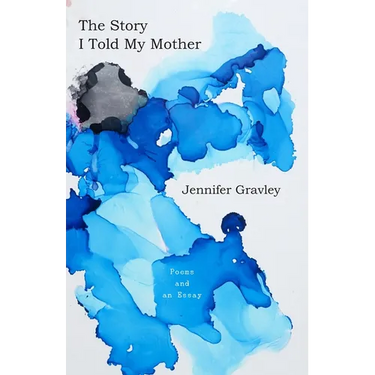 The Story I Told My Mother: Poems & an Essay