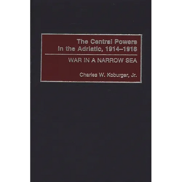 The Central Powers in the Adriatic, 1914-1918: War in a Narrow Sea