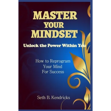 Master Your Mindset - Unlock the Power Within You - How To Reprogram Your Mind for Success