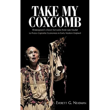 Take My Coxcomb: Shakespeare's Clown-Servants from Late Feudal to Proto-Capitalist Economies in Early Modern England