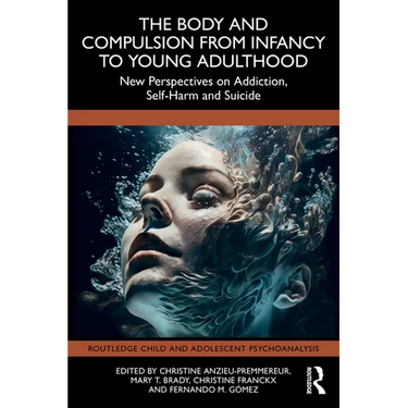 The Body and Compulsion from Infancy to Young Adulthood: New Perspectives on Addiction, Self-Harm and Suicide