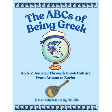 The ABCs of Being Greek: An A-Z Journey Through Greek Culture From Athens To Zorba