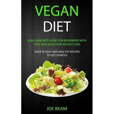 Vegan Diet: Low Carb Diet Guide for Beginners with Easy and Quick for Weight loss (Over 50 Easy and Healthy Recipes to Get Started)