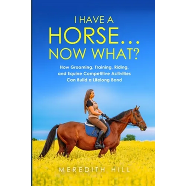 I Have a Horse... Now What: How Grooming, Training, Riding, and Equine Competitive Activities Can Build a Lifelong Bond