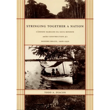 Stringing Together a Nation: Cândido Mariano da Silva Rondon and the Construction of a Modern Brazil, 1906-1930