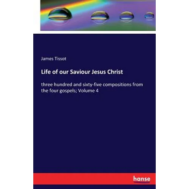 Life of our Saviour Jesus Christ: three hundred and sixty-five compositions from the four gospels; Volume 4