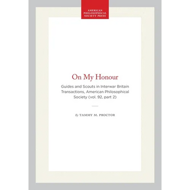 On My Honour: Guides and Scouts in Interwar Britain Transactions, American Philosophical Society (Vol. 92, Part 2)