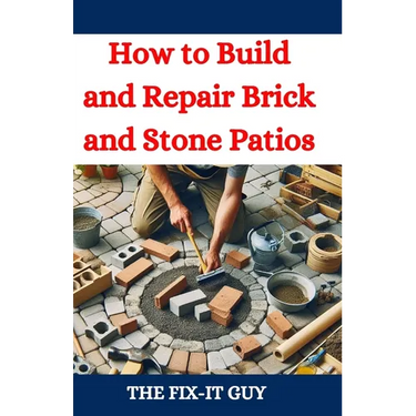 How to Build and Repair Brick and Stone Patios: Outdoor Living Spaces, Hardscaping Projects, Masonry Techniques, and Landscaping Ideas for Beginners a