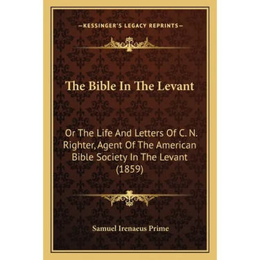 The Bible In The Levant: Or The Life And Letters Of C. N. Righter, Agent Of The American Bible Society In The Levant (1859)