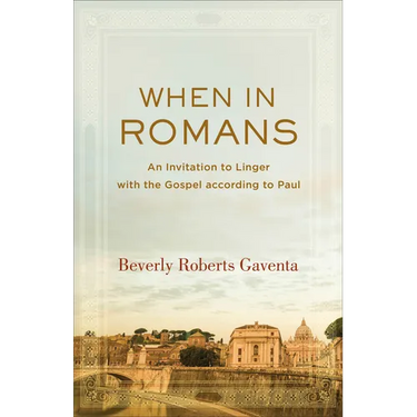 When in Romans: An Invitation to Linger with the Gospel According to Paul