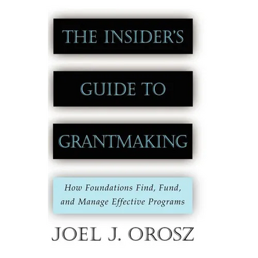 The Insider's Guide to Grantmaking: How Foundations Find, Fund, and Manage Effective Programs
