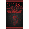 Norse Magic & Runes: A Guide To The Magic, Rituals, Spells & Meanings of Norse Magick, Mythology & Reading The Elder Futhark Runes