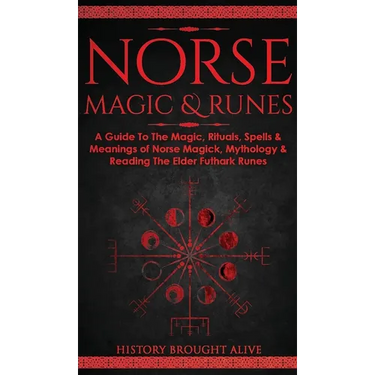 Norse Magic & Runes: A Guide To The Magic, Rituals, Spells & Meanings of Norse Magick, Mythology & Reading The Elder Futhark Runes