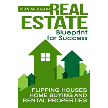 Real Estate: Blueprint for Success: Flipping Houses, Home Buying and Rental Properties