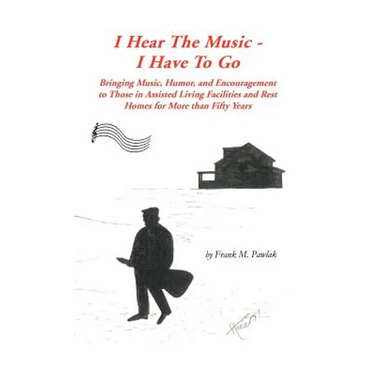 I Hear the Music-I Have to Go: Bringing Music, Humor, and Encouragement to Those in Assisted Living Facilities and Rest Homes for More Than Fifty Yea
