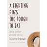 A Fighting Pig's Too Tough to Eat: and other prose texts