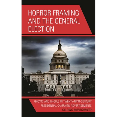 Horror Framing and the General Election: Ghosts and Ghouls in Twenty-First-Century Presidential Campaign Advertisements