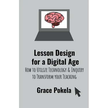 Lesson Design for a Digital Age: How to Utilize Technology and Inquiry to Transform your Teaching