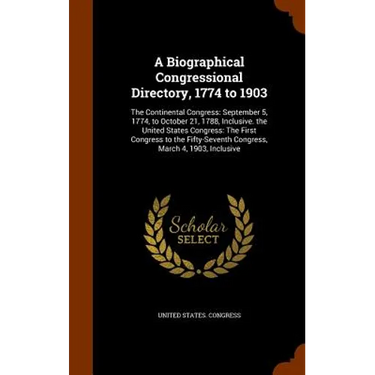 A Biographical Congressional Directory, 1774 to 1903: The Continental Congress: September 5, 1774, to October 21, 1788, Inclusive. the United States C