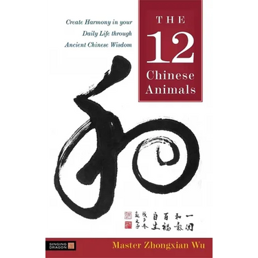 The 12 Chinese Animals: Create Harmony in Your Daily Life Through Ancient Chinese Wisdom
