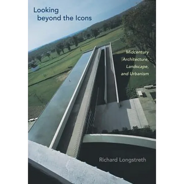 Looking Beyond the Icons: Midcentury Architecture, Landscape, and Urbanism