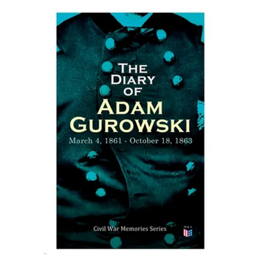 The Diary of Adam Gurowski: March 4, 1861 - October 18, 1863: Civil War Memories Series