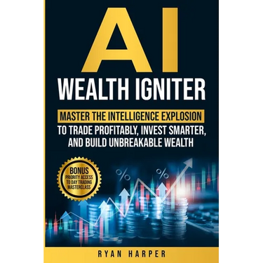 AI Wealth Igniter: Master the Intelligence Explosion to Trade Profitably, Invest Smarter, and Build Unbreakable Wealth